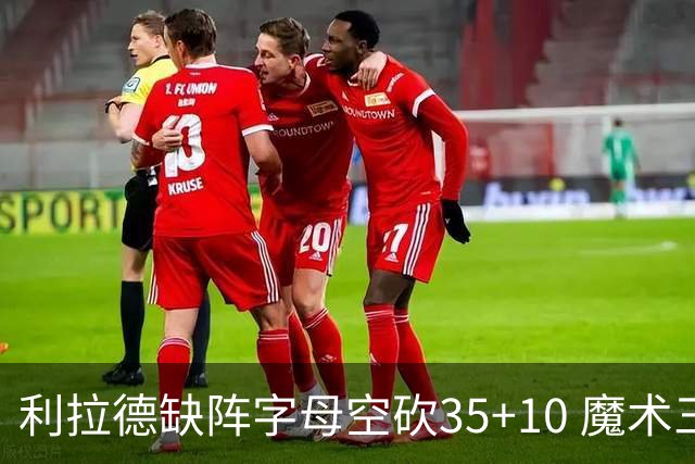 利拉德缺阵字母空砍35+10 魔术三人20+擒雄鹿
