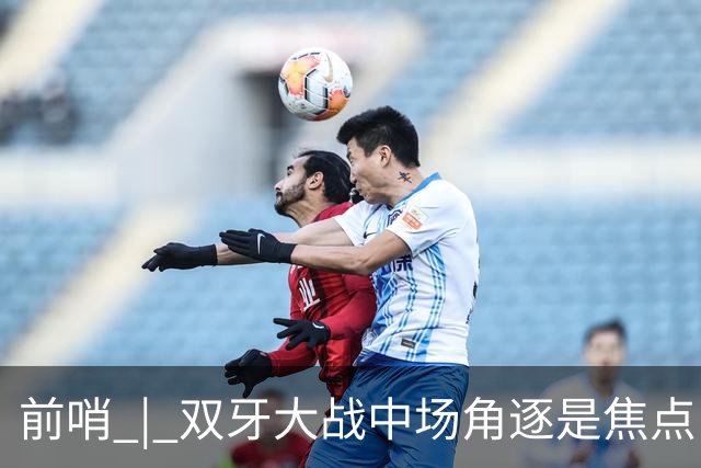 前哨 | 双牙大战中场角逐是焦点，C罗应如何延续自己的大力神杯梦