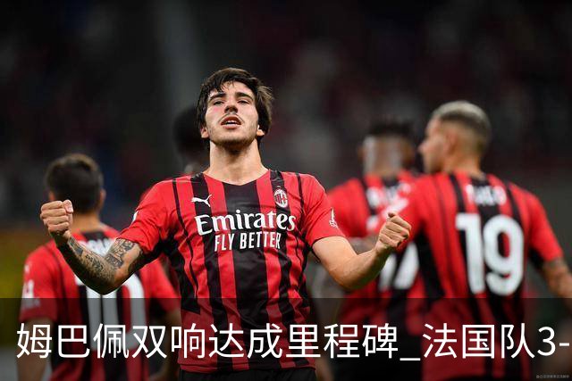 姆巴佩双响达成里程碑 法国队3-1塞内加尔队