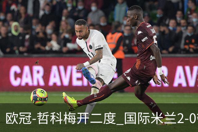 欧冠-哲科梅开二度 国际米兰2-0夺3连胜提前出线
