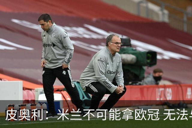 皮奥利：米兰不可能拿欧冠 无法与利物浦曼城竞争