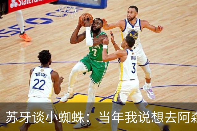 苏牙谈小蜘蛛：当年我说想去阿森纳 杰拉德说再留1年助我去皇萨仁