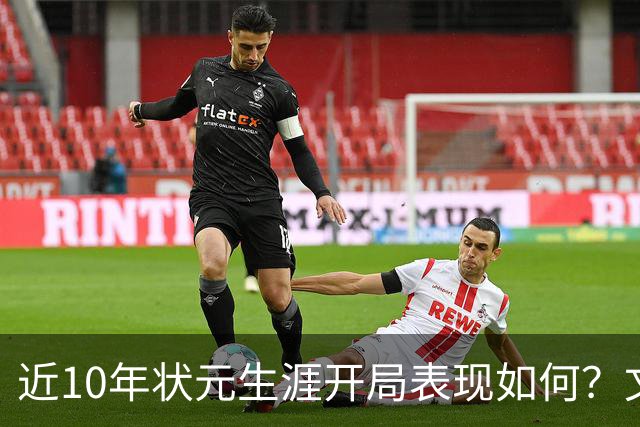 近10年状元生涯开局表现如何？文班&弗拉格展现天赋 一人恐变水货