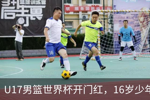 U17男篮世界杯开门红，16岁少年比肩王俊杰？下场将迎欧洲劲旅大考